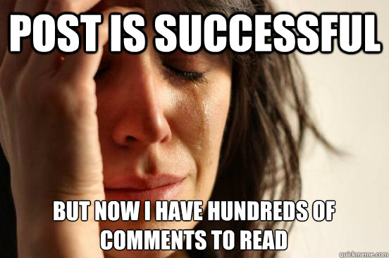 Post is successful  but now I have hundreds of comments to read  First World Problems