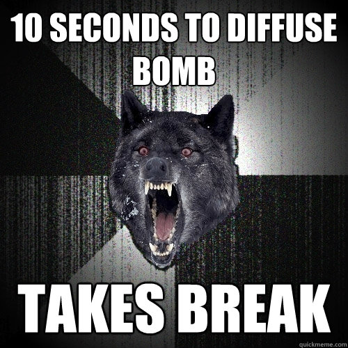 10 seconds to diffuse bomb TAKES BREAK  Insanity Wolf