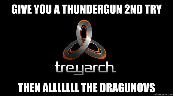 GIVE YOU A THUNDERGUN 2ND TRY THEN ALLLLLLL THE DRAGUNOVS - GIVE YOU A THUNDERGUN 2ND TRY THEN ALLLLLLL THE DRAGUNOVS  scumbag treyarch