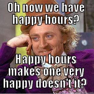 OH NOW WE HAVE HAPPY HOURS? HAPPY HOURS MAKES ONE VERY HAPPY DOESN'T IT?  Creepy Wonka