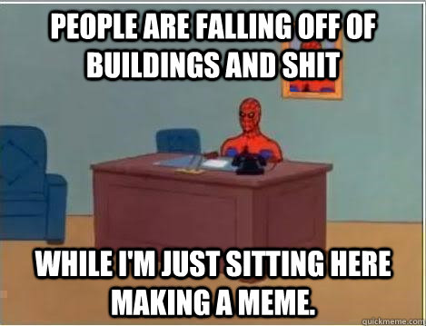 People are falling off of buildings and shit While I'm just sitting here making a meme.  Spiderman Desk