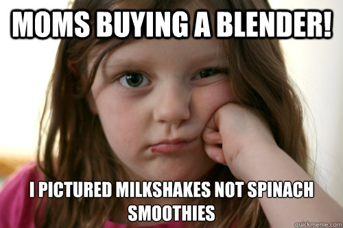 Moms buying a blender! I pictured milkshakes not spinach smoothies  