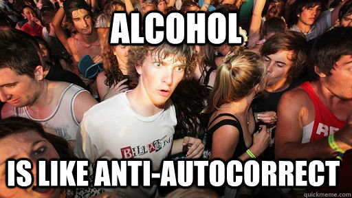 Alcohol Is like anti-autocorrect  Sudden Clarity Clarence