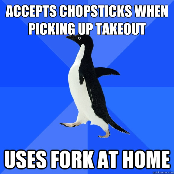 Accepts chopsticks when picking up takeout Uses fork at home  Socially Awkward Penguin