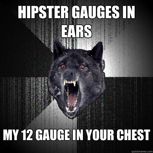 Hipster Gauges in Ears  my 12 gauge in your chest - Hipster Gauges in Ears  my 12 gauge in your chest  Insanity Wolf