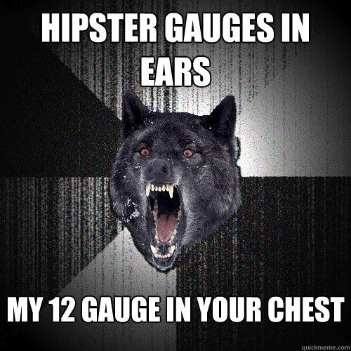Hipster Gauges in Ears  my 12 gauge in your chest  Insanity Wolf