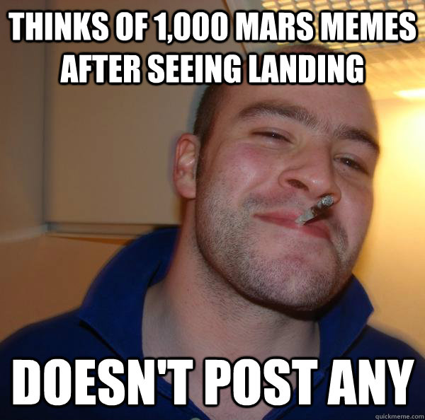 Thinks of 1,000 Mars Memes after seeing landing  Doesn't post any  - Thinks of 1,000 Mars Memes after seeing landing  Doesn't post any   Misc