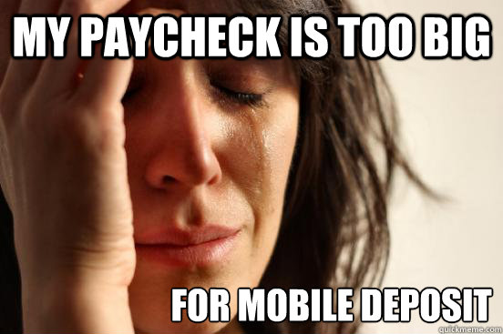 My paycheck is too big For mobile deposit  First World Problems
