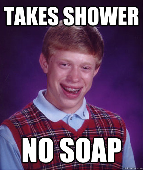 takes shower no soap - takes shower no soap  Bad Luck Brian