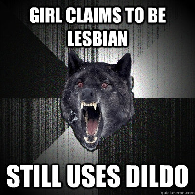 Girl claims to be lesbian  still uses dildo   Insanity Wolf