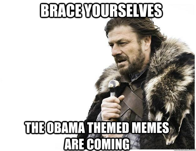 Brace yourselves the Obama themed memes are coming  Imminent Ned
