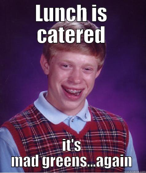 LUNCH IS CATERED IT'S MAD GREENS...AGAIN Bad Luck Brian