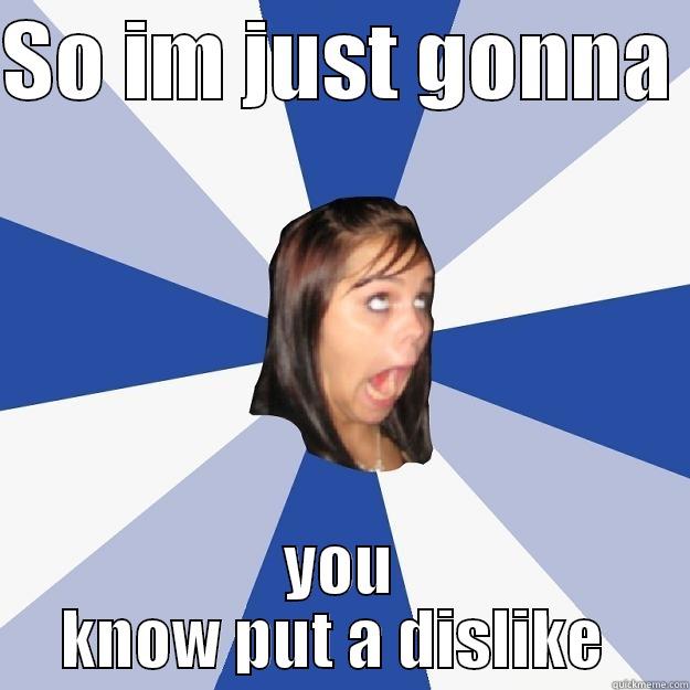 SO IM JUST GONNA  YOU KNOW PUT A DISLIKE  Annoying Facebook Girl