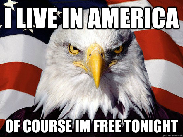 I live in america of course im free tonight  Evil American Eagle