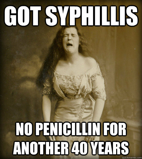 got syphillis no penicillin for another 40 years   1890s Problems