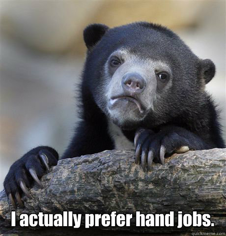  I actually prefer hand jobs.  Confession Bear