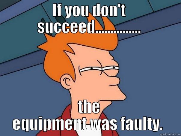 IF YOU DON'T SUCCEED............... THE EQUIPMENT WAS FAULTY.  Futurama Fry