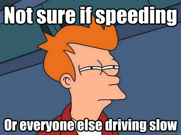 Not sure if speeding Or everyone else driving slow  Futurama Fry
