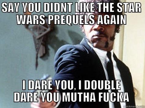 Star wars prequel - SAY YOU DIDNT LIKE THE STAR WARS PREQUELS AGAIN I DARE YOU, I DOUBLE DARE YOU MUTHA FUCKA Samuel L Jackson