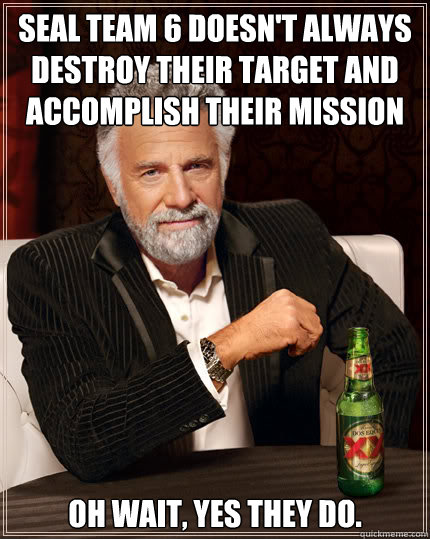 Seal Team 6 doesn't always destroy their target and accomplish their mission Oh wait, yes they do.  Dos Equis man