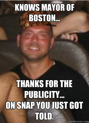 Knows Mayor of Boston... Thanks for the publicity...
on snap you just got told.  