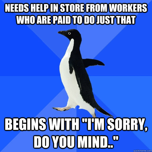 needs help in store from workers who are paid to do just that Begins with 