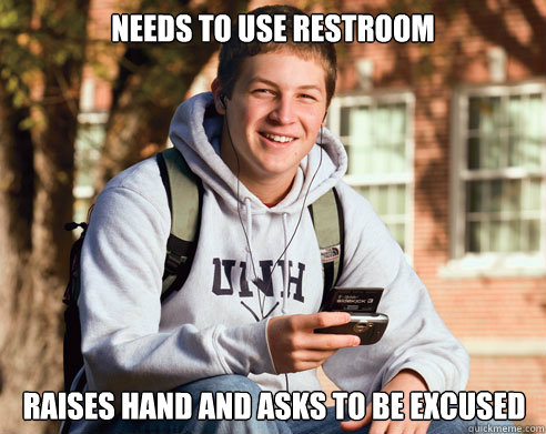 Needs to use restroom raises hand and asks to be excused  College Freshman
