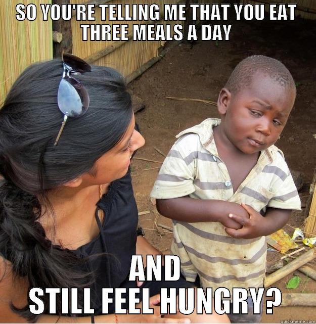 So you're telling me - SO YOU'RE TELLING ME THAT YOU EAT THREE MEALS A DAY AND STILL FEEL HUNGRY? Skeptical Third World Kid