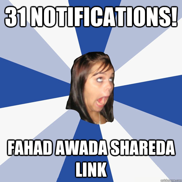31 NOTIFICATIONS! FAHAD AWADA SHAREDA LINK  Annoying Facebook Girl