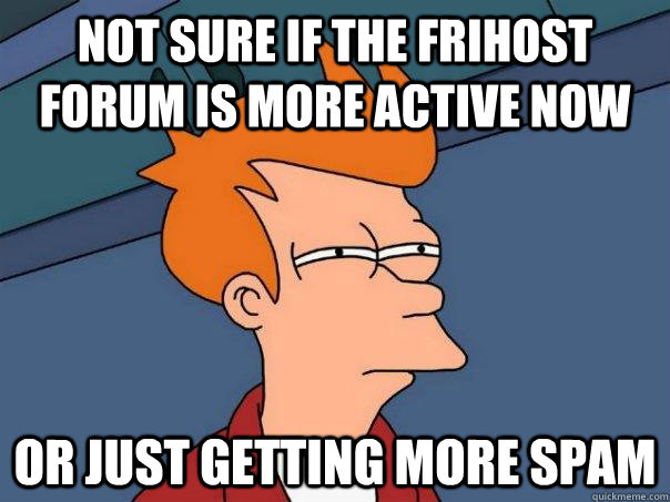 Not sure if the frihost forum is more active now or just getting more spam  Futurama Fry