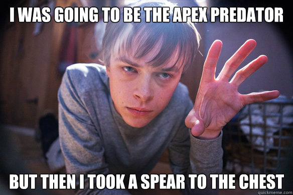 I was going to be the Apex Predator But then I took a spear to the chest - I was going to be the Apex Predator But then I took a spear to the chest  Spear to the Chest