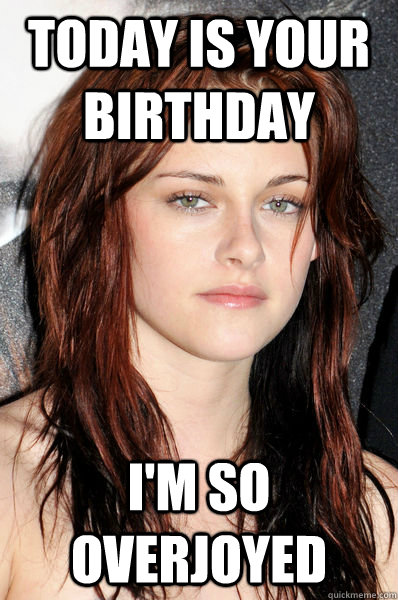 Today is your birthday I'm so overjoyed - Today is your birthday I'm so overjoyed  Kristen Stewart