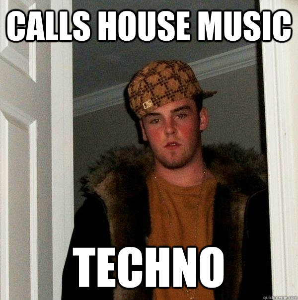 calls House Music Techno  Scumbag Steve