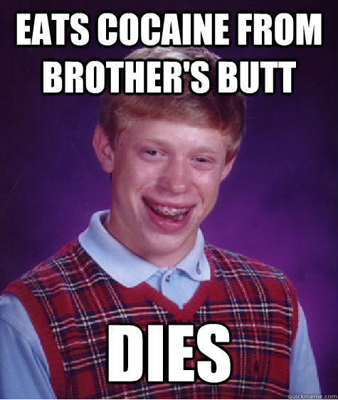 Eats cocaine from brother's butt dies  Unlucky Brian