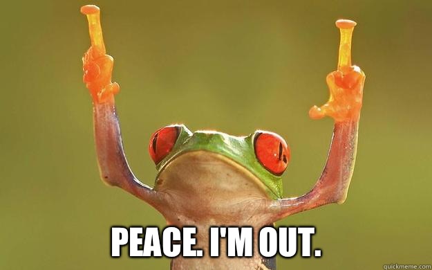  PEACE. I'M OUT.  Peace Out Frog