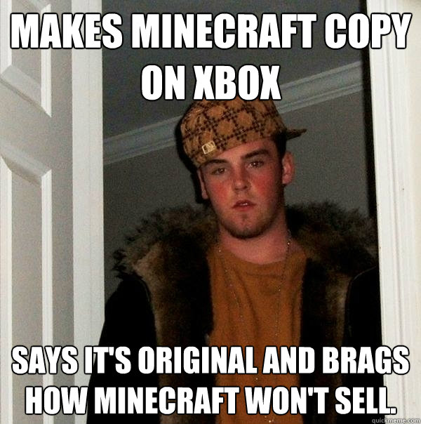 Makes minecraft copy on xbox Says it's original and brags how Minecraft won't sell.  Scumbag Steve
