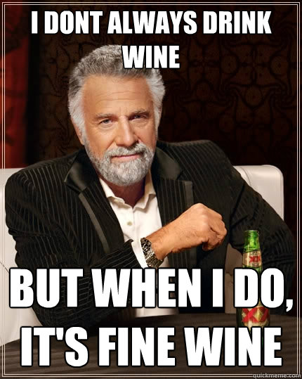 I dont always drink wine But when I do, It's fine wine  The Most Interesting Man In The World