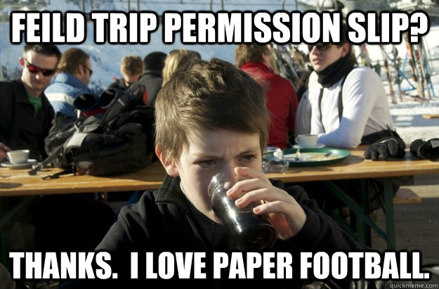 Feild trip permission slip? Thanks.  I love paper football.  Lazy Elementary School Kid