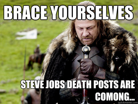 Brace yourselves Steve Jobs death posts are comong...  Eddard Stark