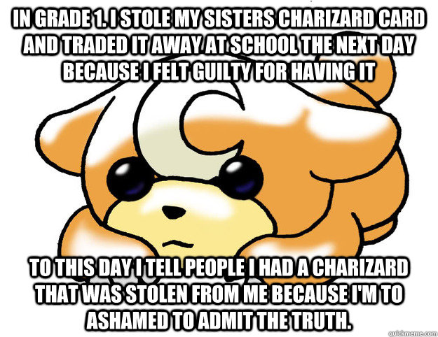 in grade 1. i stole my sisters charizard card and traded it away at school the next day because I felt guilty for having it to this day I tell people I had a charizard that was stolen from me because I'm to ashamed to admit the Truth.  Confession Teddiursa