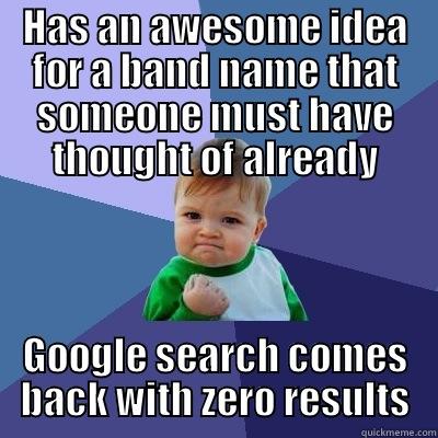 HAS AN AWESOME IDEA FOR A BAND NAME THAT SOMEONE MUST HAVE THOUGHT OF ALREADY GOOGLE SEARCH COMES BACK WITH ZERO RESULTS Success Kid