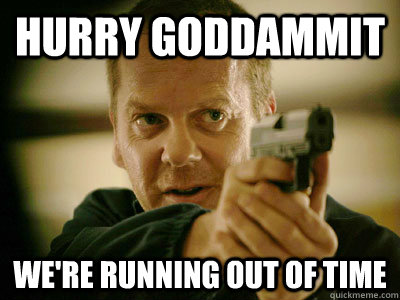 Hurry goddammit we're running out of time - Hurry goddammit we're running out of time  Jack Bauer