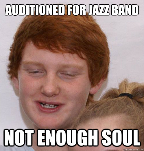 Auditioned for jazz band Not enough soul  