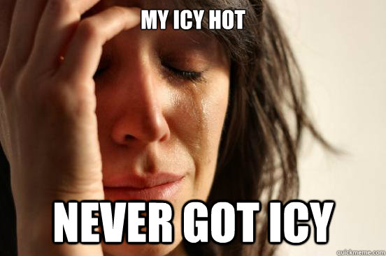 My icy hot  never got icy  First World Problems