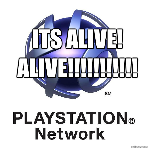 its alive!
ALIVE!!!!!!!!!!! - its alive!
ALIVE!!!!!!!!!!!  Playstation network