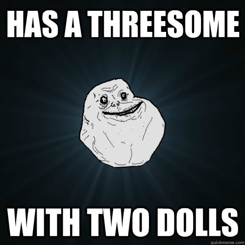 Has a Threesome with two dolls  Forever Alone