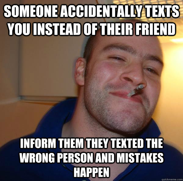 Someone accidentally texts you instead of their friend Inform them they texted the wrong person and mistakes happen - Someone accidentally texts you instead of their friend Inform them they texted the wrong person and mistakes happen  Misc