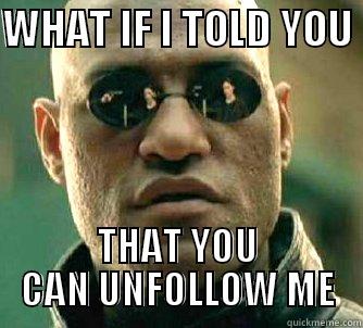 Unfollow me - WHAT IF I TOLD YOU  THAT YOU CAN UNFOLLOW ME Matrix Morpheus