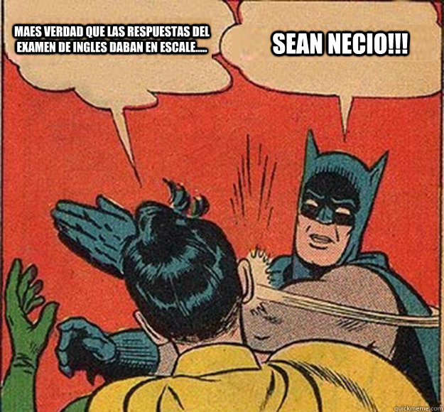 maes verdad que las respuestas del examen de ingles daban en escale..... SEAN NECIO!!!   Batman and Robin