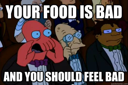 Your food is bad  AND YOU SHOULD FEEL BAD - Your food is bad  AND YOU SHOULD FEEL BAD  Your meme is bad and you should feel bad!